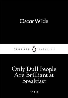 ONLY DULL PEOPLE ARE BRILLIANT AT BREAKFAST