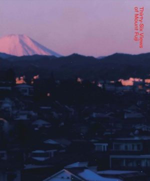 THIRTY-SIX VIEWS OF MOUNT FUJI